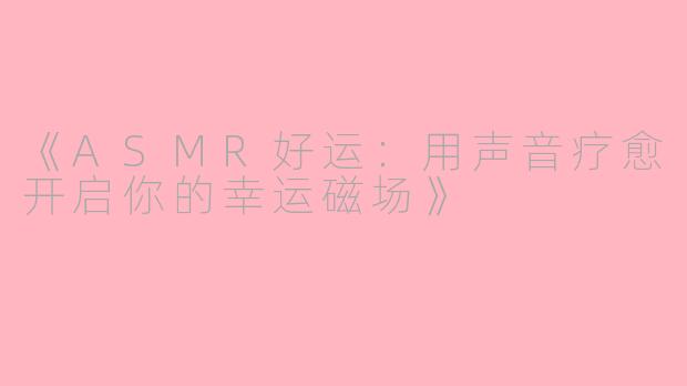 《ASMR好运：用声音疗愈开启你的幸运磁场》