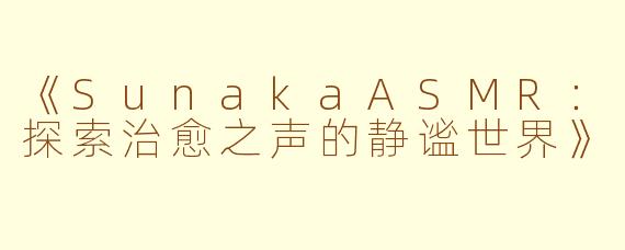 《SunakaASMR：探索治愈之声的静谧世界》