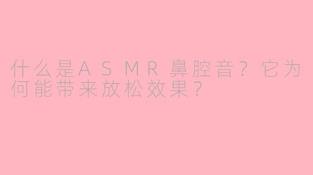 什么是ASMR鼻腔音?它为何能带来放松效果?