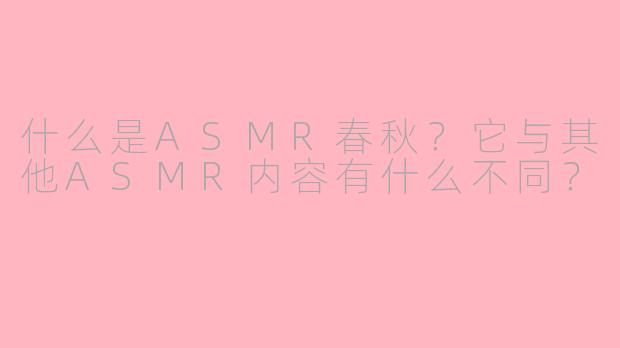 什么是ASMR春秋？它与其他ASMR内容有什么不同？