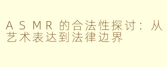 ASMR的合法性探讨：从艺术表达到法律边界