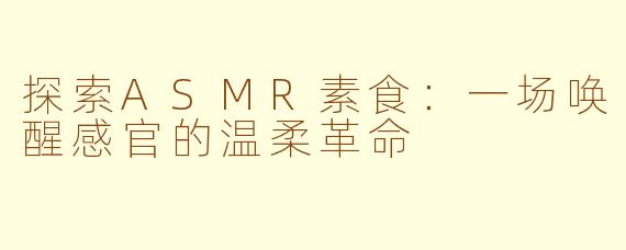 探索ASMR素食：一场唤醒感官的温柔革命