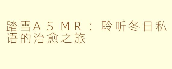 踏雪ASMR：聆听冬日私语的治愈之旅