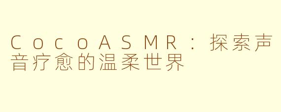CocoASMR：探索声音疗愈的温柔世界