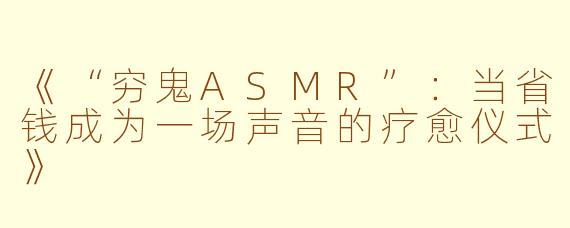 《“穷鬼ASMR”：当省钱成为一场声音的疗愈仪式》