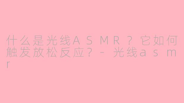 什么是光线ASMR？它如何触发放松反应？-光线asmr