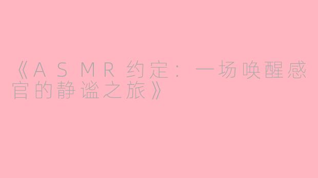 《ASMR约定：一场唤醒感官的静谧之旅》