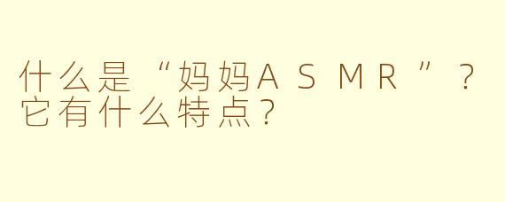 什么是“妈妈ASMR”?它有什么特点?
