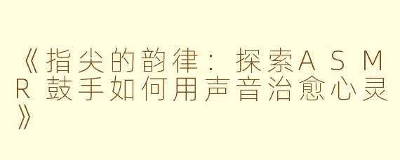 《指尖的韵律：探索ASMR鼓手如何用声音治愈心灵》