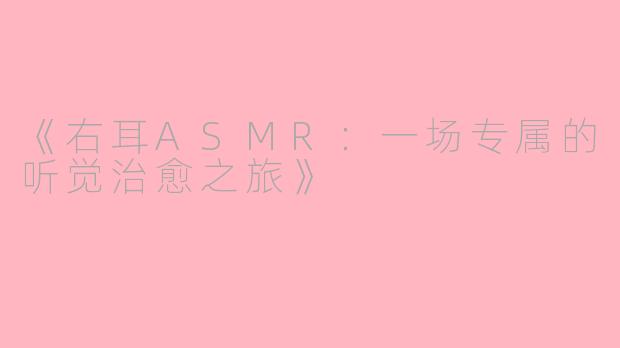 《右耳ASMR：一场专属的听觉治愈之旅》