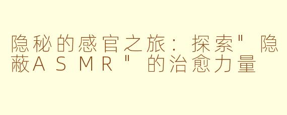 隐秘的感官之旅：探索