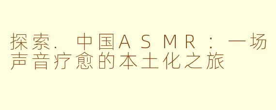 探索.中国ASMR：一场声音疗愈的本土化之旅