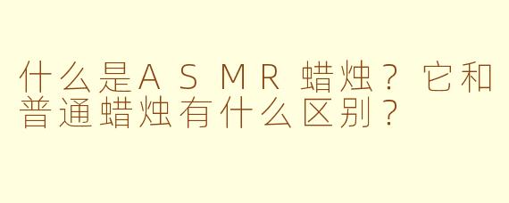 什么是ASMR蜡烛？它和普通蜡烛有什么区别？