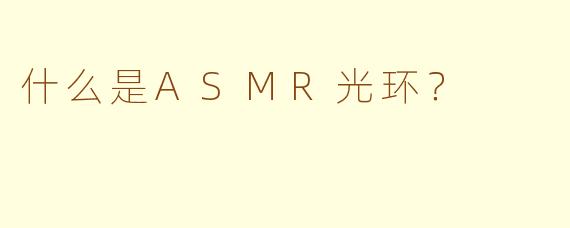 什么是ASMR光环？