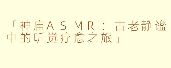 「神庙ASMR：古老静谧中的听觉疗愈之旅」