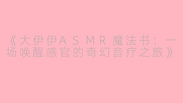 《大伊伊ASMR魔法书：一场唤醒感官的奇幻音疗之旅》
