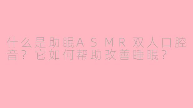 什么是助眠ASMR双人口腔音？它如何帮助改善睡眠？