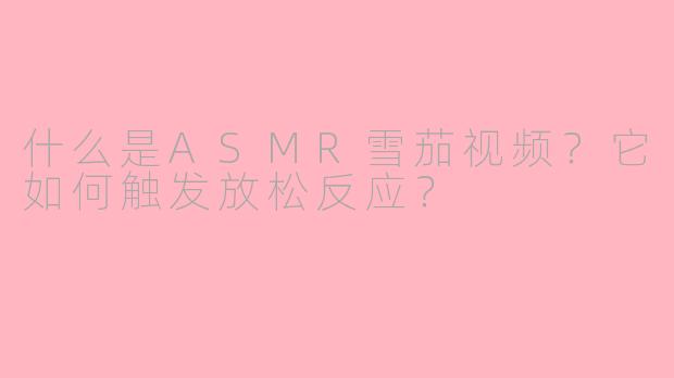 什么是ASMR雪茄视频？它如何触发放松反应？