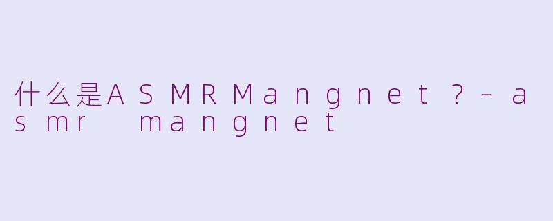 什么是ASMRMangnet？-asmr mangnet