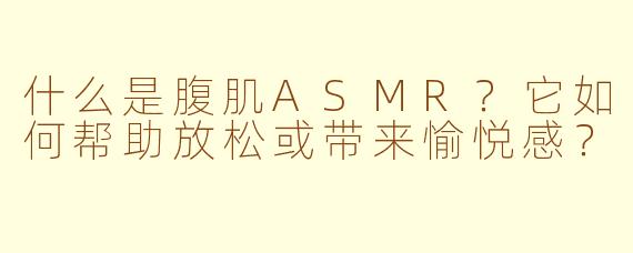 什么是腹肌ASMR？它如何帮助放松或带来愉悦感？