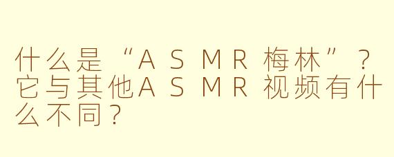 什么是“ASMR梅林”？它与其他ASMR视频有什么不同？