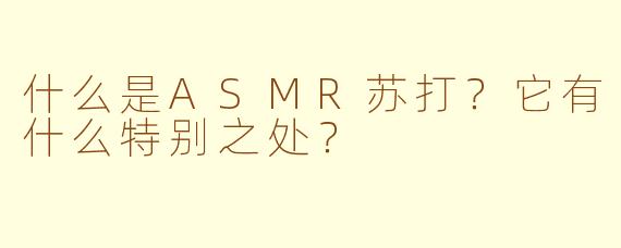 什么是ASMR苏打?它有什么特别之处?