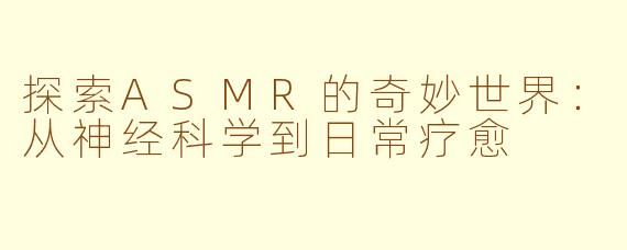 探索ASMR的奇妙世界:从神经科学到日常疗愈