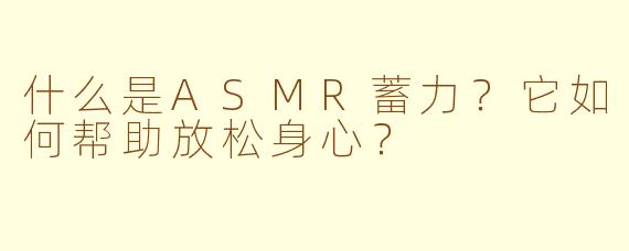 什么是ASMR蓄力？它如何帮助放松身心？