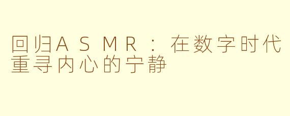 回归ASMR：在数字时代重寻内心的宁静