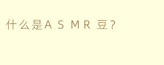 什么是ASMR豆？
