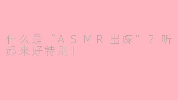 什么是“ASMR出嫁”？听起来好特别！