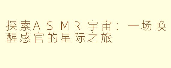 探索ASMR宇宙：一场唤醒感官的星际之旅