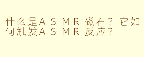 什么是ASMR磁石？它如何触发ASMR反应？