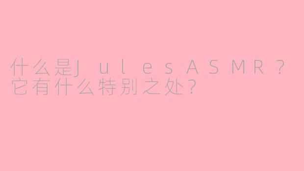 什么是JulesASMR？它有什么特别之处？