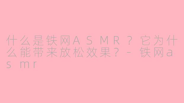 什么是铁网ASMR？它为什么能带来放松效果？-铁网asmr