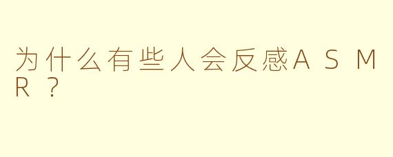 为什么有些人会反感ASMR？