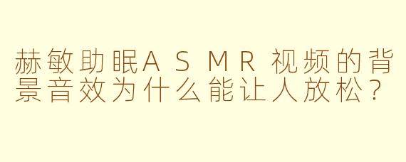 赫敏助眠ASMR视频的背景音效为什么能让人放松？