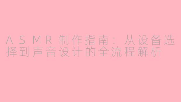 ASMR制作指南：从设备选择到声音设计的全流程解析