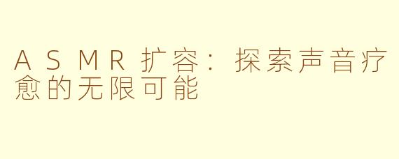 ASMR扩容：探索声音疗愈的无限可能