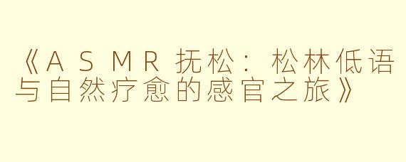《ASMR抚松：松林低语与自然疗愈的感官之旅》