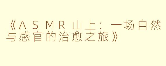 《ASMR山上：一场自然与感官的治愈之旅》