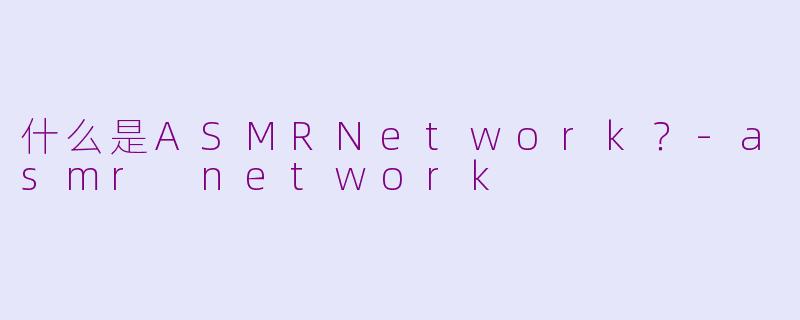 什么是ASMRNetwork？-asmr network