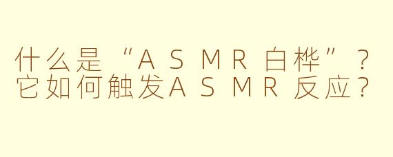 什么是“ASMR白桦”?它如何触发ASMR反应?