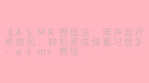 《ASMR攒钱法：用声音疗愈钱包，轻松养成储蓄习惯》-asmr攒钱