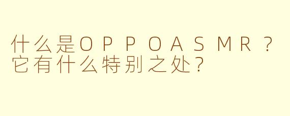 什么是OPPOASMR？它有什么特别之处？