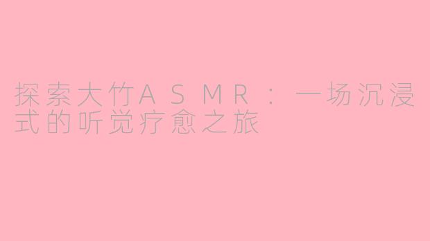 探索大竹ASMR：一场沉浸式的听觉疗愈之旅
