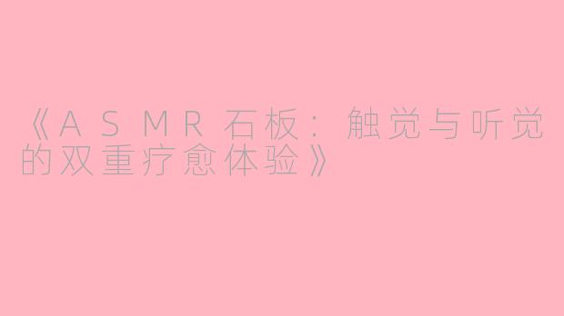 《ASMR石板：触觉与听觉的双重疗愈体验》