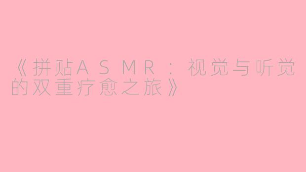 《拼贴ASMR：视觉与听觉的双重疗愈之旅》