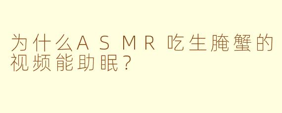 为什么ASMR吃生腌蟹的视频能助眠？