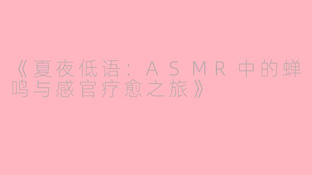 《夏夜低语：ASMR中的蝉鸣与感官疗愈之旅》